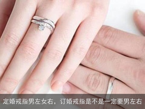 定婚戒指男左女右，订婚戒指是不是一定要男左右