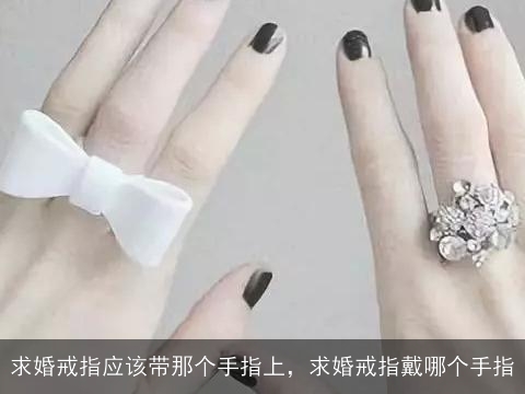 求婚戒指应该带那个手指上，求婚戒指戴哪个手指