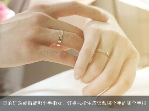 圆的订婚戒指戴哪个手指女，订婚戒指生应该戴哪个手的哪个手指