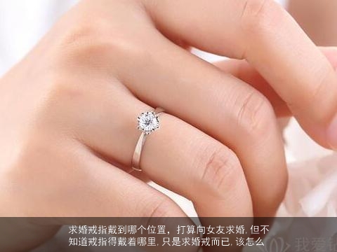 求婚戒指戴到哪个位置，打算向女友求婚,但不知道戒指得戴着哪里,只是求婚戒而已,该怎么