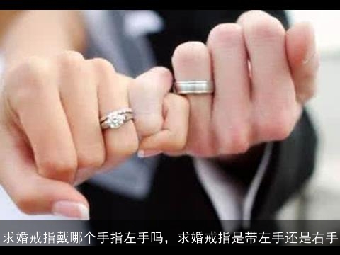 求婚戒指戴哪个手指左手吗，求婚戒指是带左手还是右手